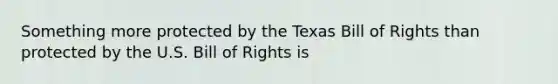 Something more protected by the Texas Bill of Rights than protected by the U.S. Bill of Rights is