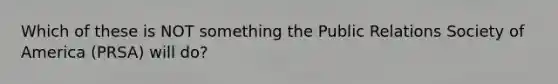 Which of these is NOT something the Public Relations Society of America (PRSA) will do?