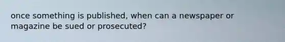 once something is published, when can a newspaper or magazine be sued or prosecuted?