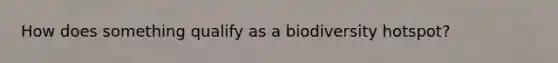 How does something qualify as a biodiversity hotspot?