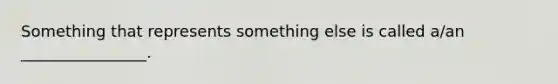 Something that represents something else is called a/an ________________.