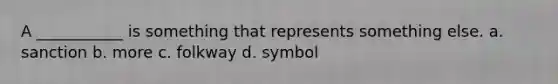 A ___________ is something that represents something else. a. sanction b. more c. folkway d. symbol