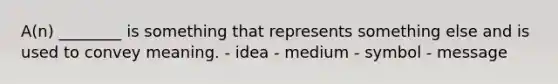 A(n) ________ is something that represents something else and is used to convey meaning. - idea - medium - symbol - message