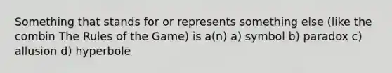 Something that stands for or represents something else (like the combin The Rules of the Game) is a(n) a) symbol b) paradox c) allusion d) hyperbole