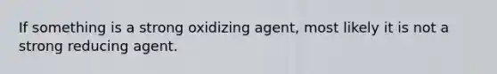 If something is a strong oxidizing agent, most likely it is not a strong reducing agent.