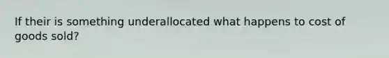If their is something underallocated what happens to cost of goods sold?