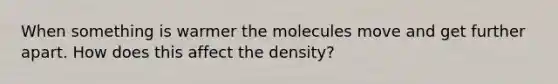 When something is warmer the molecules move and get further apart. How does this affect the density?