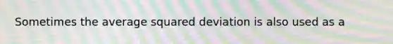 Sometimes the average squared deviation is also used as a