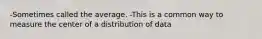 -Sometimes called the average. -This is a common way to measure the center of a distribution of data