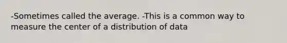 -Sometimes called the average. -This is a common way to measure the center of a distribution of data