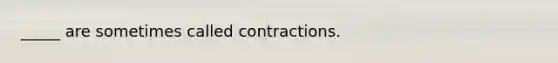 _____ are sometimes called contractions.