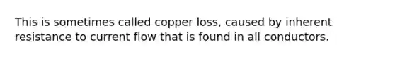 This is sometimes called copper loss, caused by inherent resistance to current flow that is found in all conductors.