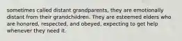 sometimes called distant grandparents, they are emotionally distant from their grandchildren. They are esteemed elders who are honored, respected, and obeyed, expecting to get help whenever they need it.