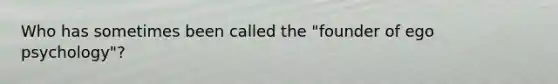 Who has sometimes been called the "founder of ego psychology"?