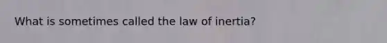 What is sometimes called the law of inertia?