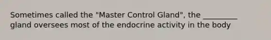 Sometimes called the "Master Control Gland", the _________ gland oversees most of the endocrine activity in the body