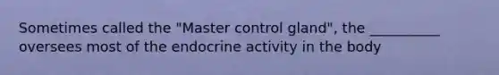 Sometimes called the "Master control gland", the __________ oversees most of the endocrine activity in the body