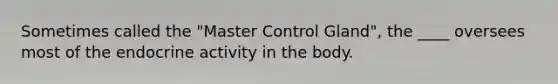 Sometimes called the "Master Control Gland", the ____ oversees most of the endocrine activity in the body.