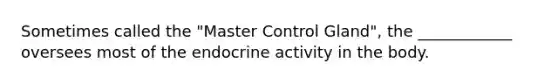 Sometimes called the "Master Control Gland", the ____________ oversees most of the endocrine activity in the body.