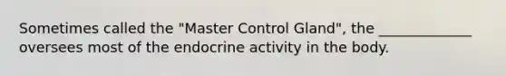 Sometimes called the "Master Control Gland", the _____________ oversees most of the endocrine activity in the body.