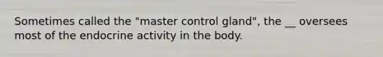 Sometimes called the "master control gland", the __ oversees most of the endocrine activity in the body.