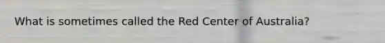 What is sometimes called the Red Center of Australia?