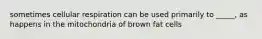 sometimes cellular respiration can be used primarily to _____, as happens in the mitochondria of brown fat cells