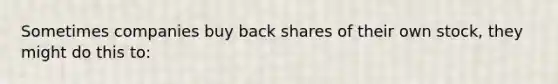 Sometimes companies buy back shares of their own stock, they might do this to: