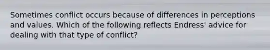 Sometimes conflict occurs because of differences in perceptions and values. Which of the following reflects Endress' advice for dealing with that type of conflict?