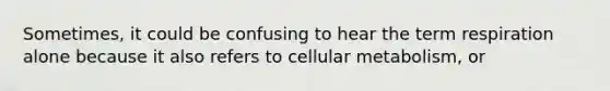 Sometimes, it could be confusing to hear the term respiration alone because it also refers to cellular metabolism, or