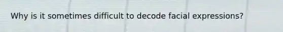 Why is it sometimes difficult to decode facial expressions?