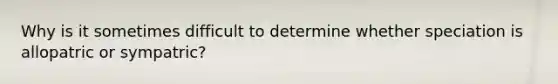 Why is it sometimes difficult to determine whether speciation is allopatric or sympatric?