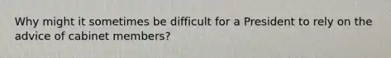 Why might it sometimes be difficult for a President to rely on the advice of cabinet members?