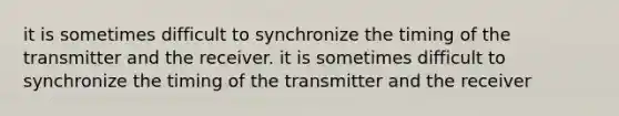 it is sometimes difficult to synchronize the timing of the transmitter and the receiver. it is sometimes difficult to synchronize the timing of the transmitter and the receiver