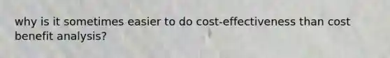 why is it sometimes easier to do cost-effectiveness than cost benefit analysis?