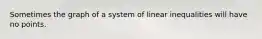 Sometimes the graph of a system of linear inequalities will have no points.