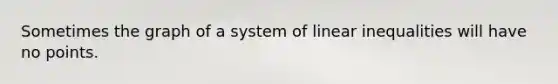 Sometimes the graph of a system of linear inequalities will have no points.