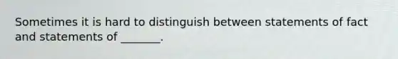 Sometimes it is hard to distinguish between statements of fact and statements of _______.