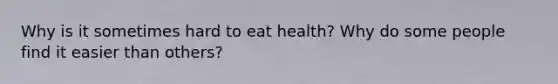 Why is it sometimes hard to eat health? Why do some people find it easier than others?