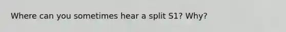 Where can you sometimes hear a split S1? Why?