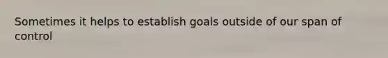 Sometimes it helps to establish goals outside of our span of control