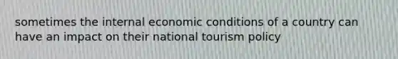 sometimes the internal economic conditions of a country can have an impact on their national tourism policy