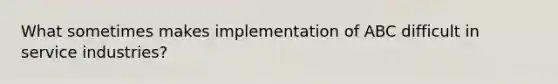 What sometimes makes implementation of ABC difficult in service industries?