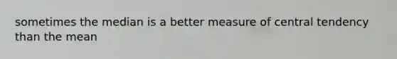 sometimes the median is a better measure of central tendency than the mean