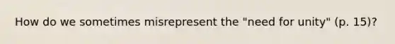 How do we sometimes misrepresent the "need for unity" (p. 15)?