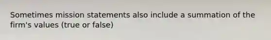 Sometimes mission statements also include a summation of the firm's values (true or false)