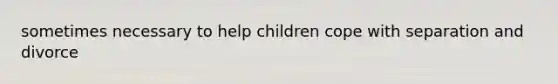 sometimes necessary to help children cope with separation and divorce