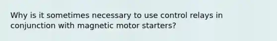 Why is it sometimes necessary to use control relays in conjunction with magnetic motor starters?