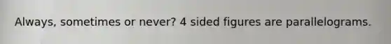 Always, sometimes or never? 4 sided figures are parallelograms.