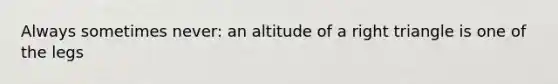 Always sometimes never: an altitude of a right triangle is one of the legs